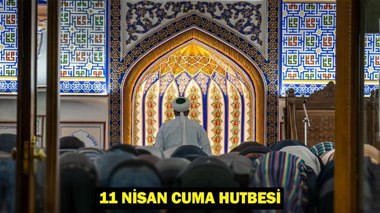 CUMA HUTBESİ 11 NİSAN 2025: Bu hafta Cuma hutbesi konusu ne Cuma hutbesi konusu ve tam metni